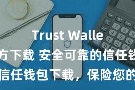 Trust Wallet apk官方下载 安全可靠的信任钱包下载，保险您的金钱安全