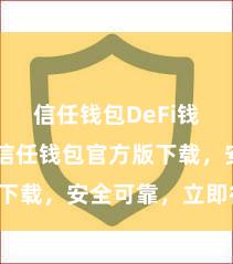 信任钱包DeFi钱包下载 信任钱包官方版下载，安全可靠，立即得回！