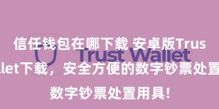 信任钱包在哪下载 安卓版Trust Wallet下载，安全方便的数字钞票处置用具!