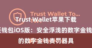 Trust Wallet苹果下载地址 信任钱包iOS版：安全浮浅的数字金钱责罚器具