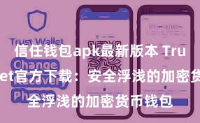 信任钱包apk最新版本 Trust Wallet官方下载：安全浮浅的加密货币钱包