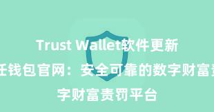 Trust Wallet软件更新方法 信任钱包官网：安全可靠的数字财富责罚平台