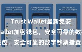 Trust Wallet最新免安装版 Trust Wallet加密钱包，安全可靠的数字钞票措置器具